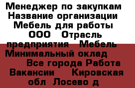 Менеджер по закупкам › Название организации ­ Мебель для работы, ООО › Отрасль предприятия ­ Мебель › Минимальный оклад ­ 15 000 - Все города Работа » Вакансии   . Кировская обл.,Лосево д.